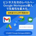 ビジネスを次のレベルへ - Google Workspace導入で生産性を最大化【初年度10%OFF特典付き】